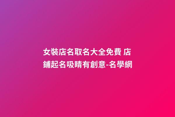 女裝店名取名大全免費 店鋪起名吸睛有創意-名學網-第1張-店鋪起名-玄機派